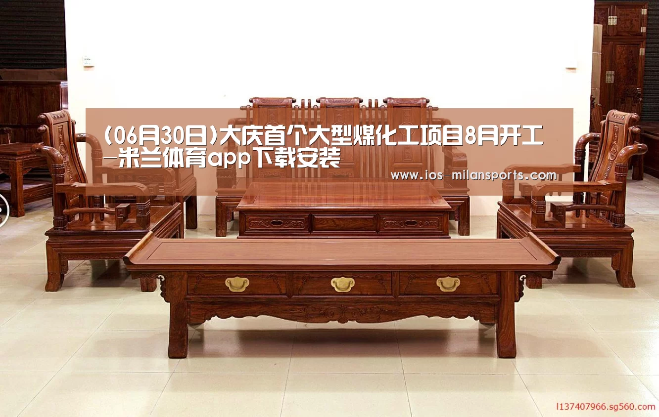 (06月30日)大庆首个大型煤化工项目8月开工-米兰体育app下载安装(图1) 米兰体育app网址