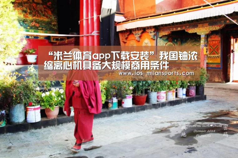 “米兰体育app下载安装”我国铀浓缩离心机具备大规模商用条件(图2) 米兰体育app官网