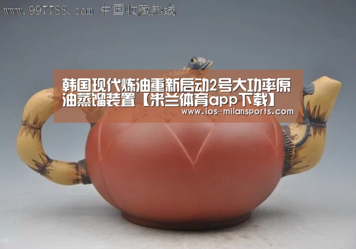 韩国现代炼油重新启动2号大功率原油蒸馏装置【米兰体育app下载】(图2) 米兰体育app网址