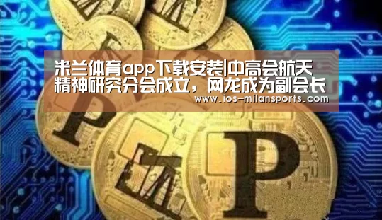 米兰体育app下载安装|中高会航天精神研究分会成立,网龙成为副会长单位(图4) 米兰体育app官网