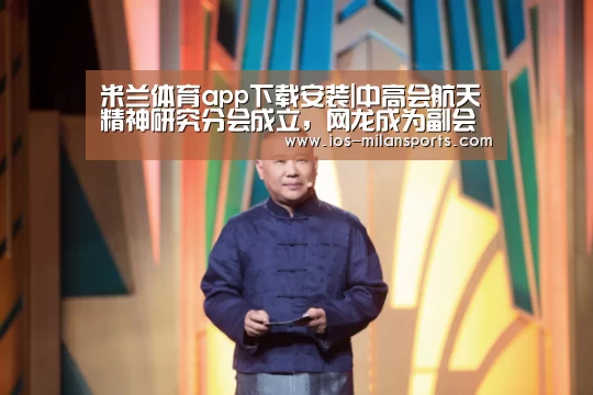 米兰体育app下载安装|中高会航天精神研究分会成立,网龙成为副会长单位(图1) 米兰体育app下载安装