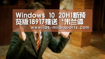 Windows 10 20H1新预览版18917推送‘米兰体育app下载’(图2) 米兰体育app网址