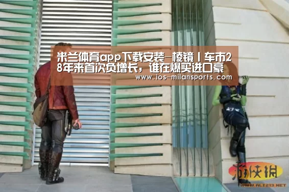 米兰体育app下载安装-棱镜丨车市28年来首次负增长,谁在爆买进口豪车?(图2) 米兰体育app下载