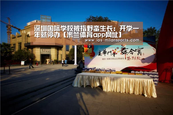 深圳国际学校被指野蛮生长:开学一年就停办【米兰体育app网址】(图1) 米兰体育app网址