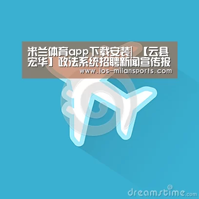 米兰体育app下载安装|
【云县宏华】政法系统招聘新闻宣传报道1名、缴纳五险一金、完善五险一金(图3) 米兰体育app下载